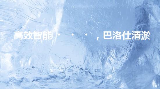 高效智能，巴洛仕清淤設(shè)備引領(lǐng)環(huán)保新潮流